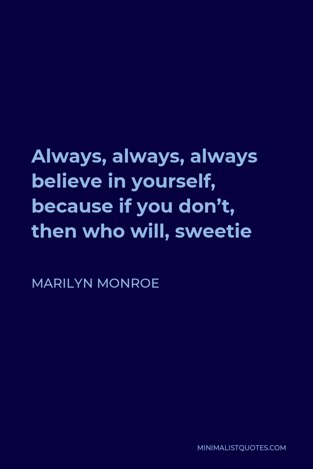 Marilyn Monroe Quote - Always, always, always believe in yourself, because if you don’t, then who will, sweetie