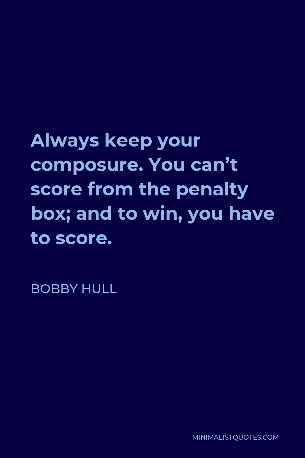 Bobby Hull Quote - Always keep your composure. You can’t score from the penalty box; and to win, you have to score.