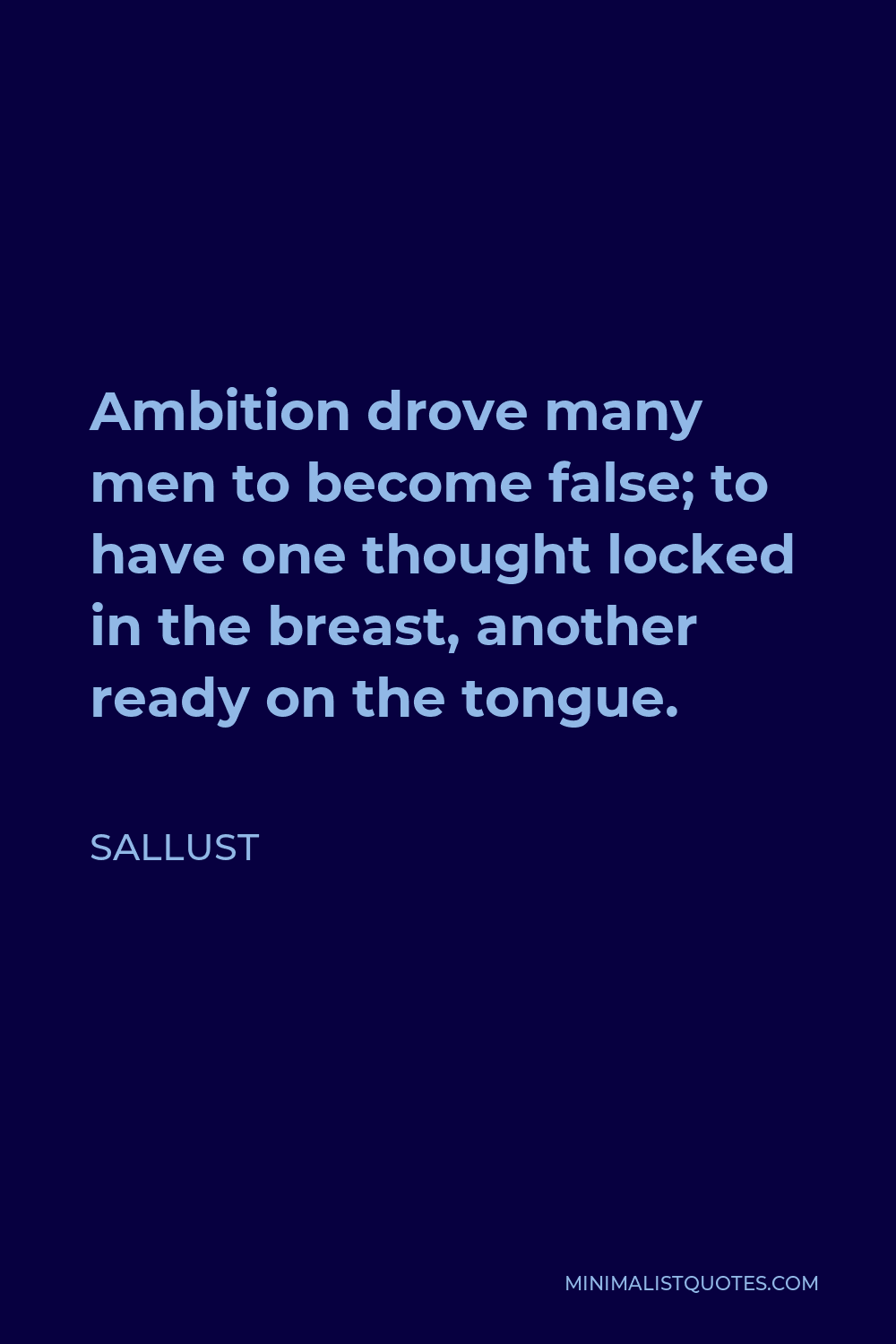 Sallust Quote - Ambition drove many men to become false; to have one thought locked in the breast, another ready on the tongue.
