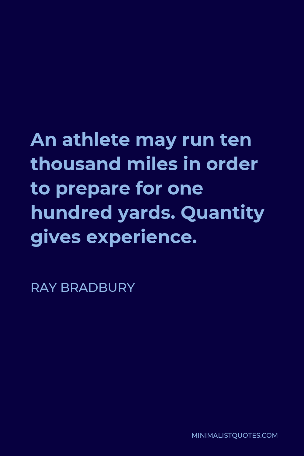 Ray Bradbury Quote - An athlete may run ten thousand miles in order to prepare for one hundred yards. Quantity gives experience.
