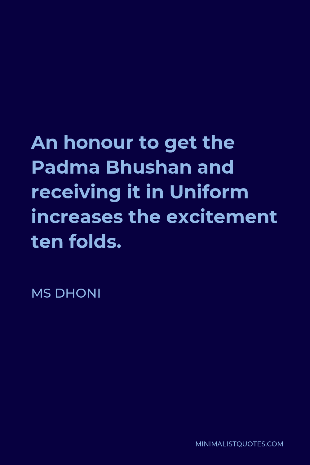 MS Dhoni Quote - An honour to get the Padma Bhushan and receiving it in Uniform increases the excitement ten folds.