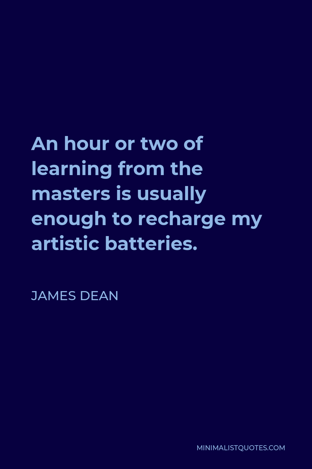 James Dean Quote - An hour or two of learning from the masters is usually enough to recharge my artistic batteries.