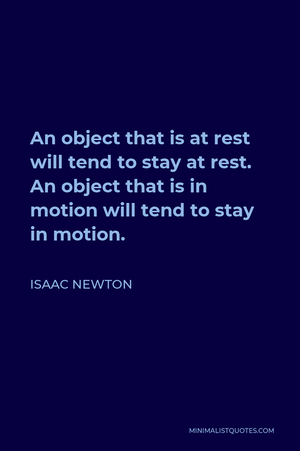 Isaac Newton Quote - An object that is at rest will tend to stay at rest. An object that is in motion will tend to stay in motion.