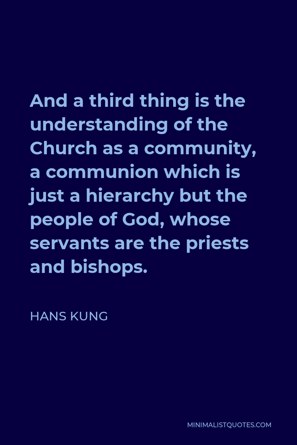 Hans Kung Quote - And a third thing is the understanding of the Church as a community, a communion which is just a hierarchy but the people of God, whose servants are the priests and bishops.