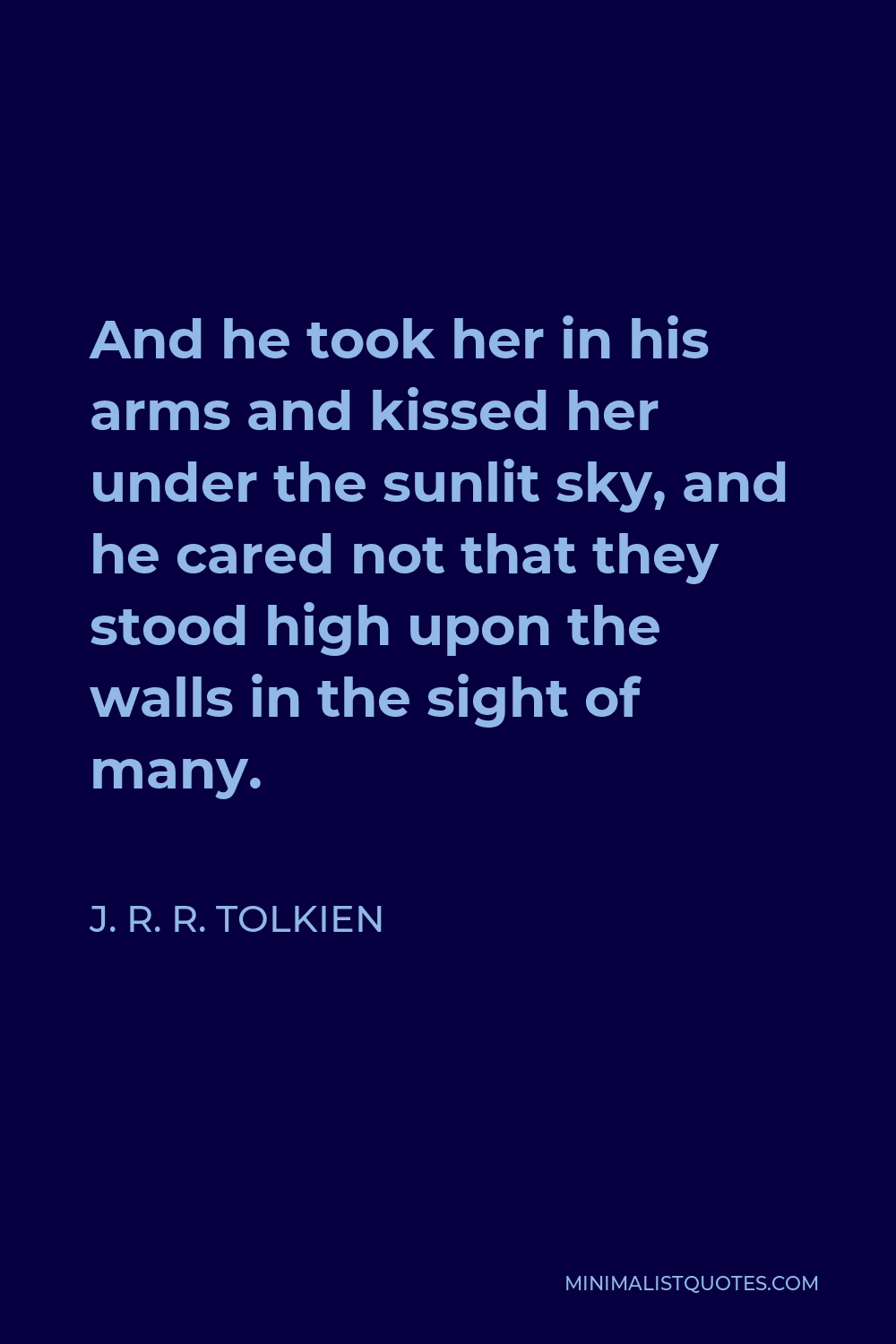 J. R. R. Tolkien Quote - And he took her in his arms and kissed her under the sunlit sky, and he cared not that they stood high upon the walls in the sight of many.