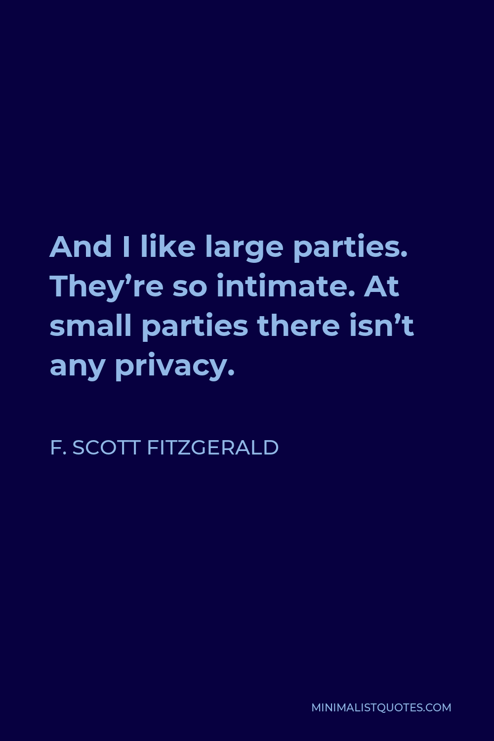 F. Scott Fitzgerald Quote - And I like large parties. They’re so intimate. At small parties there isn’t any privacy.