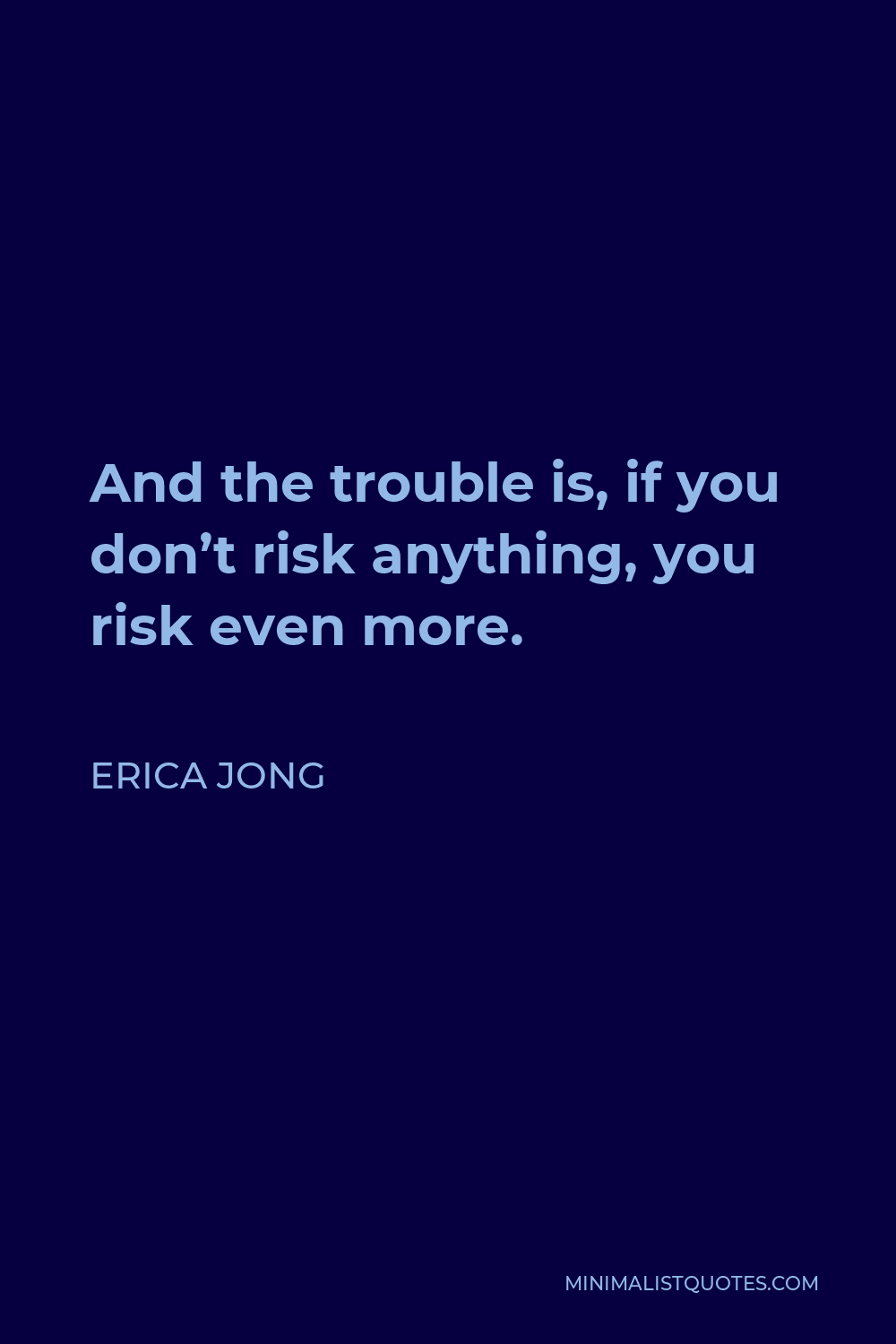 Erica Jong Quote - And the trouble is, if you don’t risk anything, you risk even more.