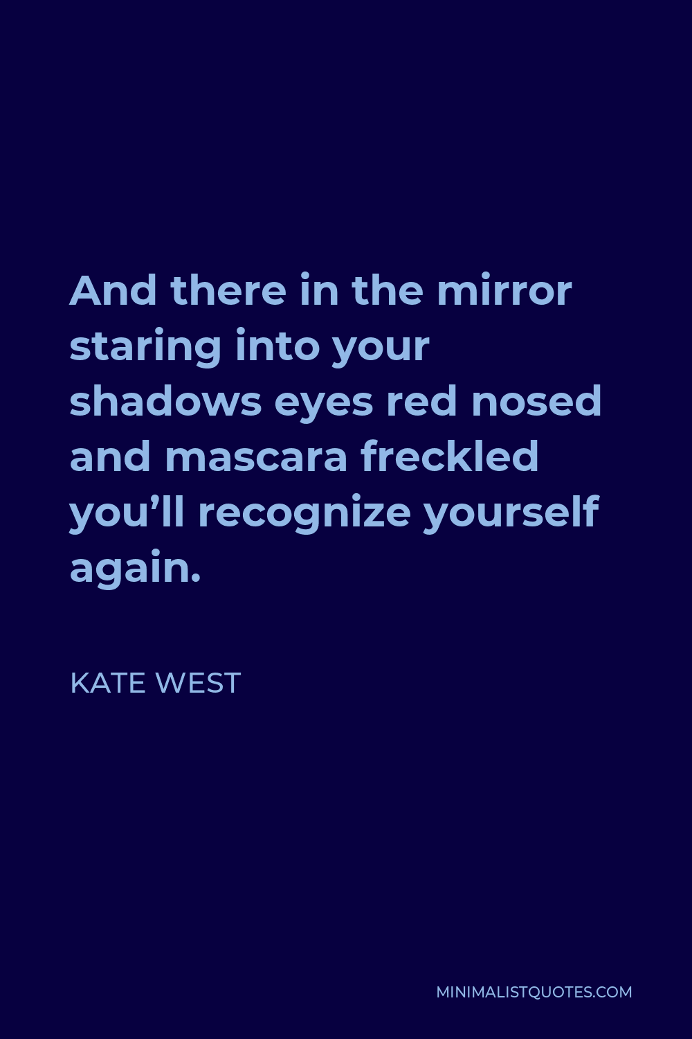 Kate West Quote - And there in the mirror staring into your shadows eyes red nosed and mascara freckled you’ll recognize yourself again.