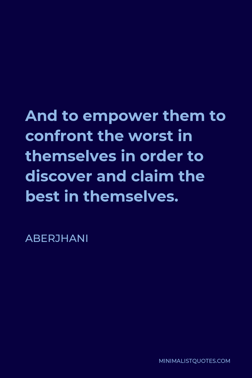 Aberjhani Quote - And to empower them to confront the worst in themselves in order to discover and claim the best in themselves.