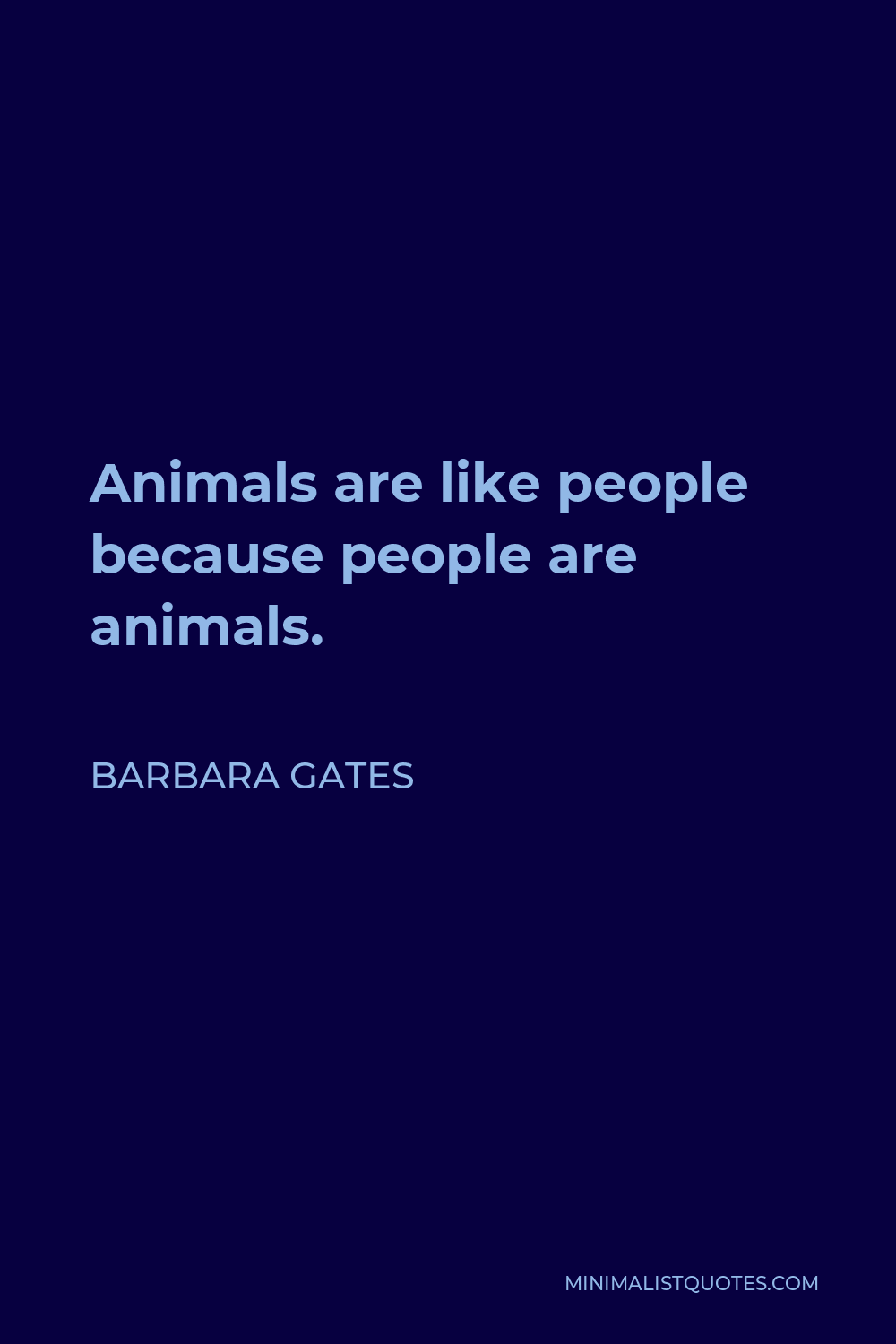 Barbara Gates Quote - Animals are like people because people are animals.