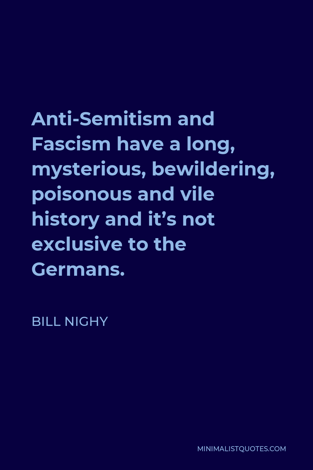 Bill Nighy Quote - Anti-Semitism and Fascism have a long, mysterious, bewildering, poisonous and vile history and it’s not exclusive to the Germans.