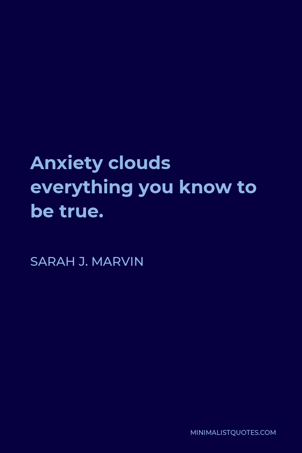 Sarah J. Marvin Quote - Anxiety clouds everything you know to be true.