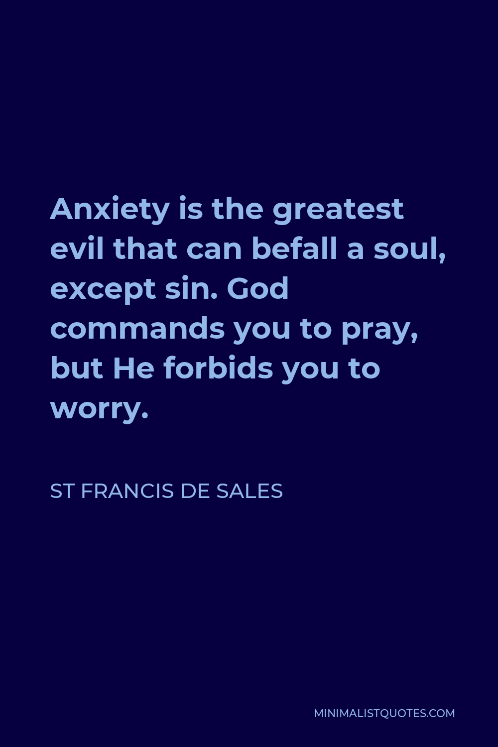 St Francis De Sales Quote - Anxiety is the greatest evil that can befall a soul, except sin. God commands you to pray, but He forbids you to worry.