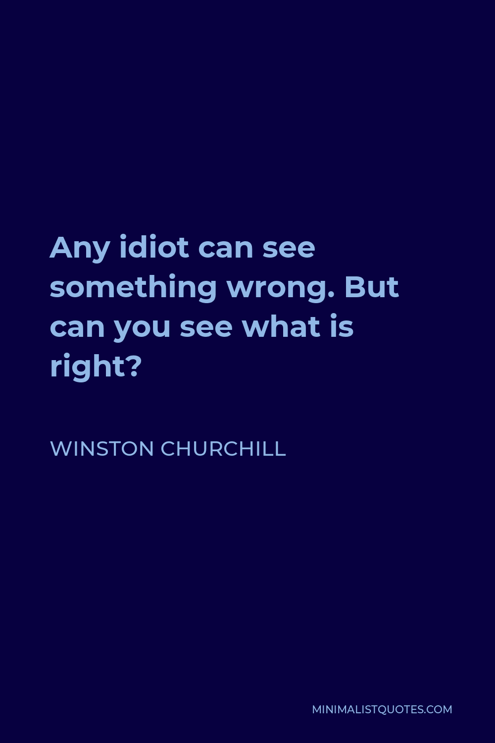 Winston Churchill Quote - Any idiot can see something wrong. But can you see what is right?