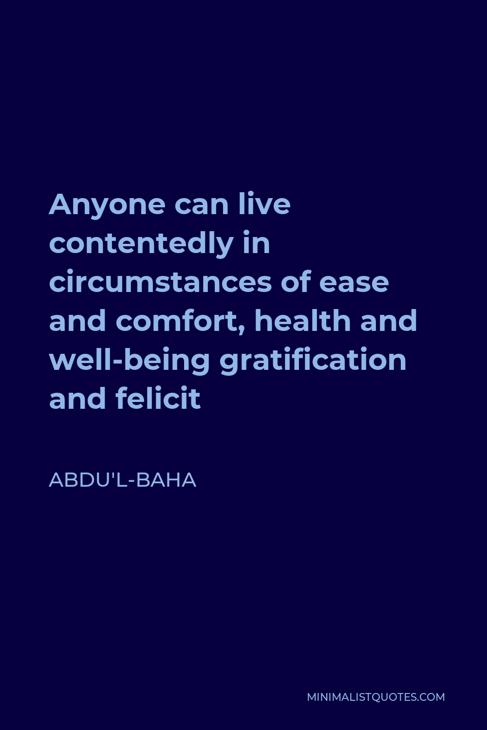 Abdu'l-Baha Quote - Anyone can live contentedly in circumstances of ease and comfort, health and well-being gratification and felicit