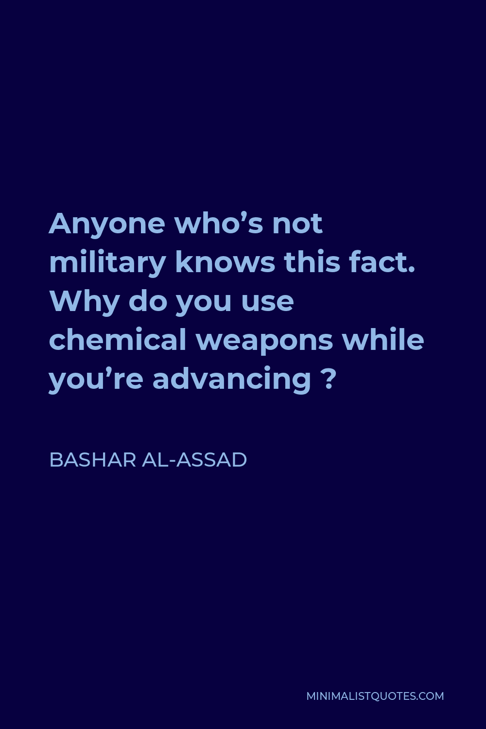 Bashar al-Assad Quote - Anyone who’s not military knows this fact. Why do you use chemical weapons while you’re advancing ?