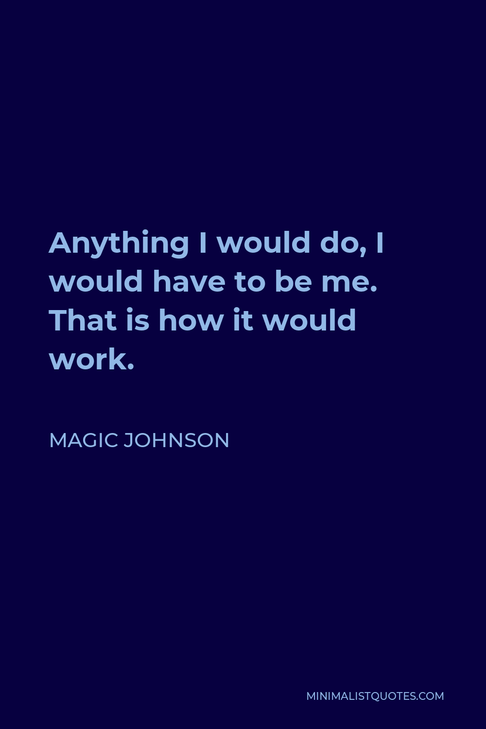 Magic Johnson Quote - Anything I would do, I would have to be me. That is how it would work.