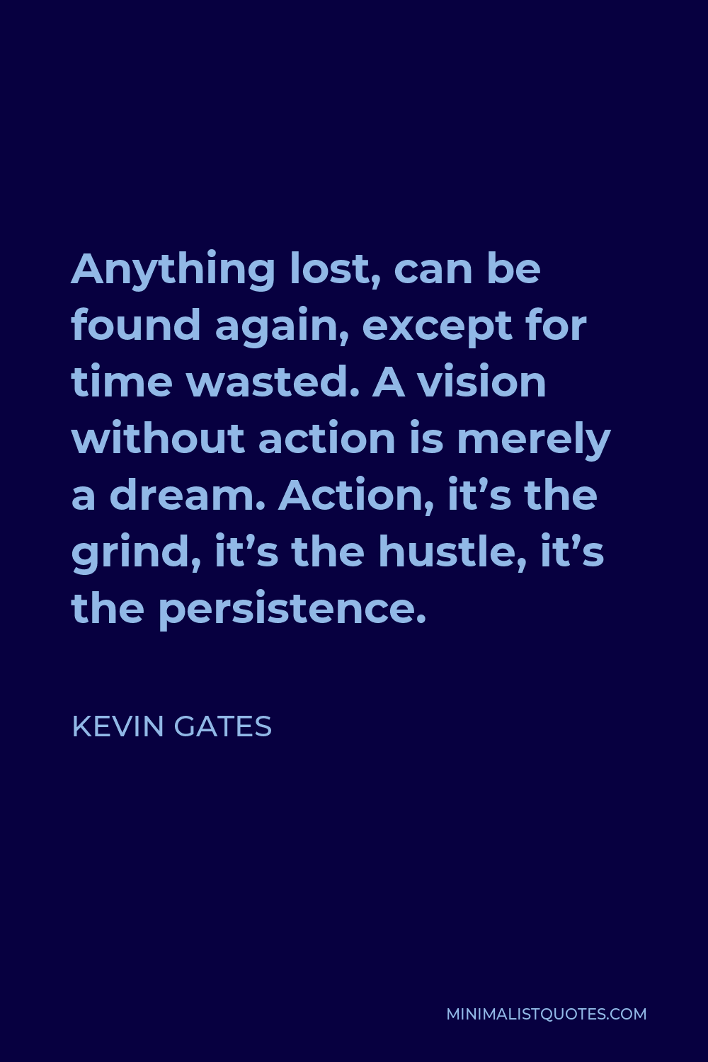 Kevin Gates Quote - Anything lost, can be found again, except for time wasted. A vision without action is merely a dream. Action, it’s the grind, it’s the hustle, it’s the persistence.