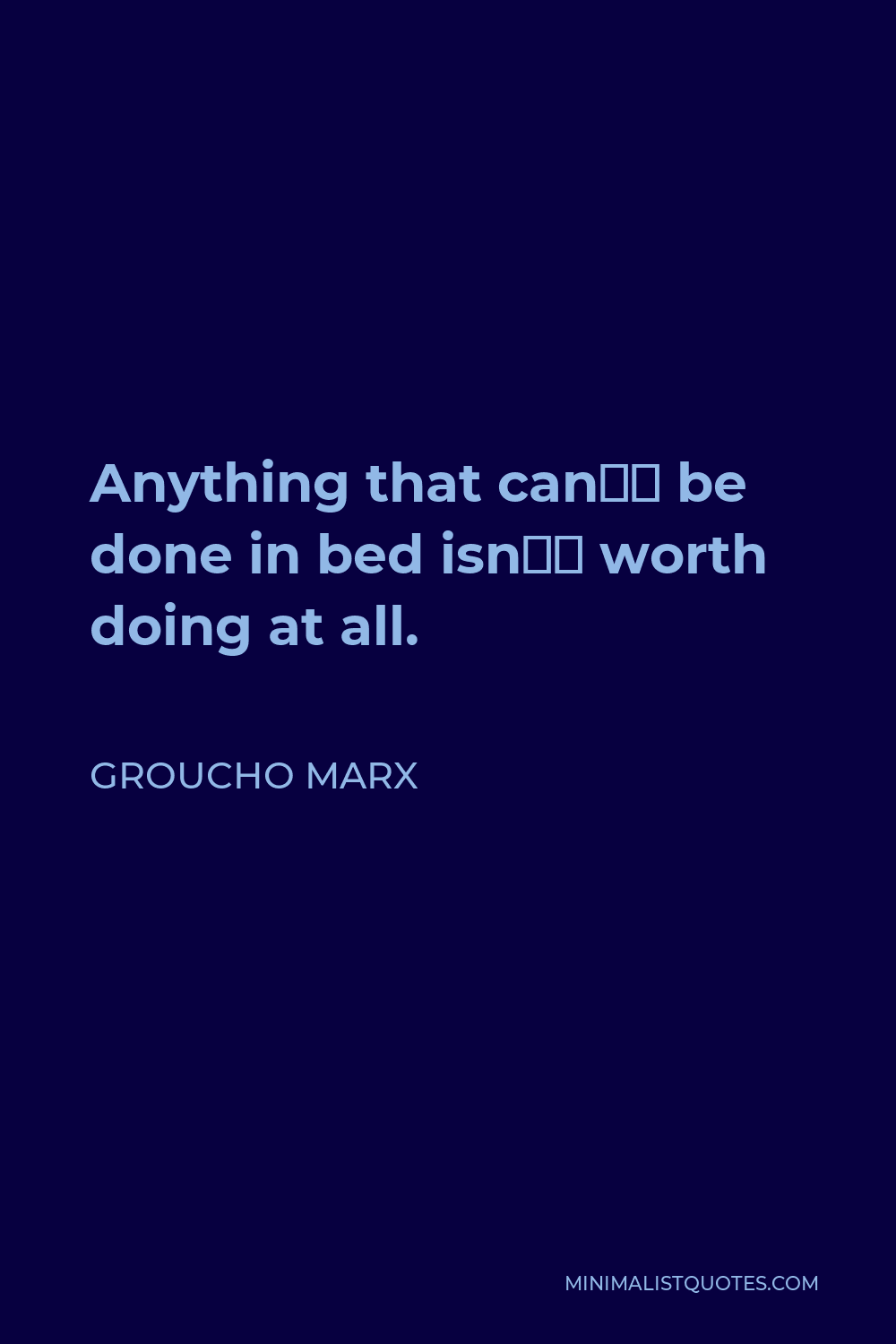 Groucho Marx Quote - Anything that can’t be done in bed isn’t worth doing at all.