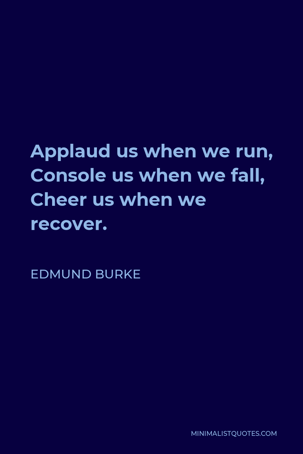 Edmund Burke Quote - Applaud us when we run, Console us when we fall, Cheer us when we recover.