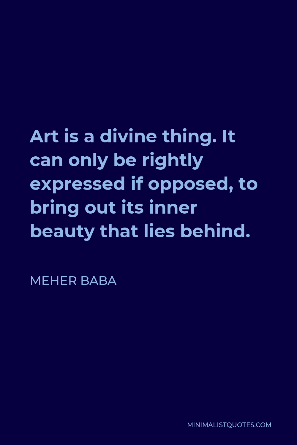Meher Baba Quote - Art is a divine thing. It can only be rightly expressed if opposed, to bring out its inner beauty that lies behind.