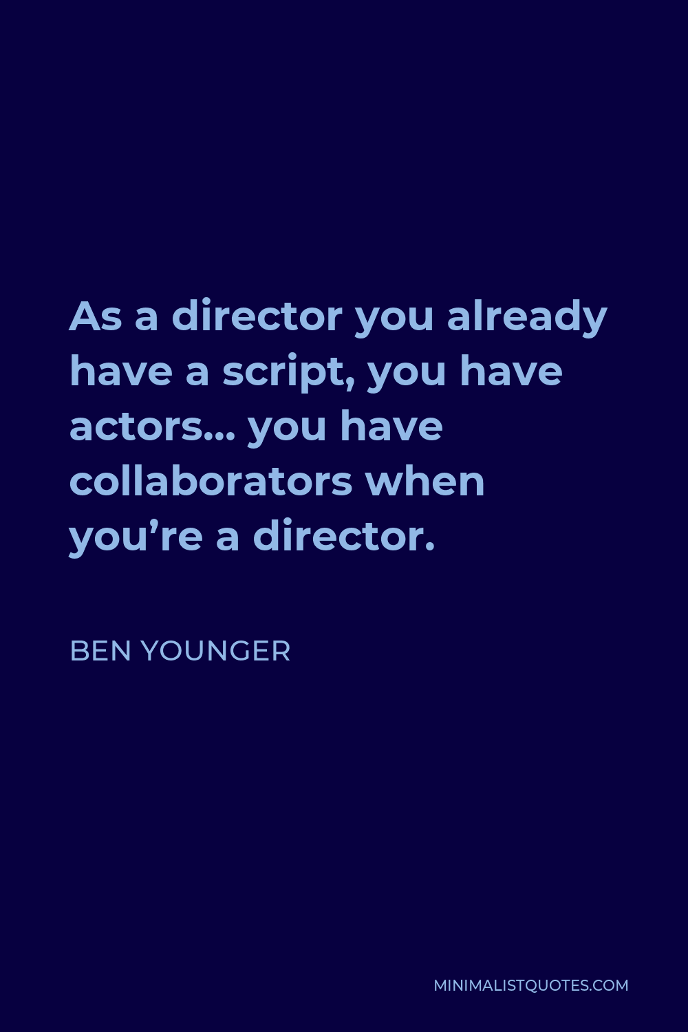Ben Younger Quote - As a director you already have a script, you have actors… you have collaborators when you’re a director.