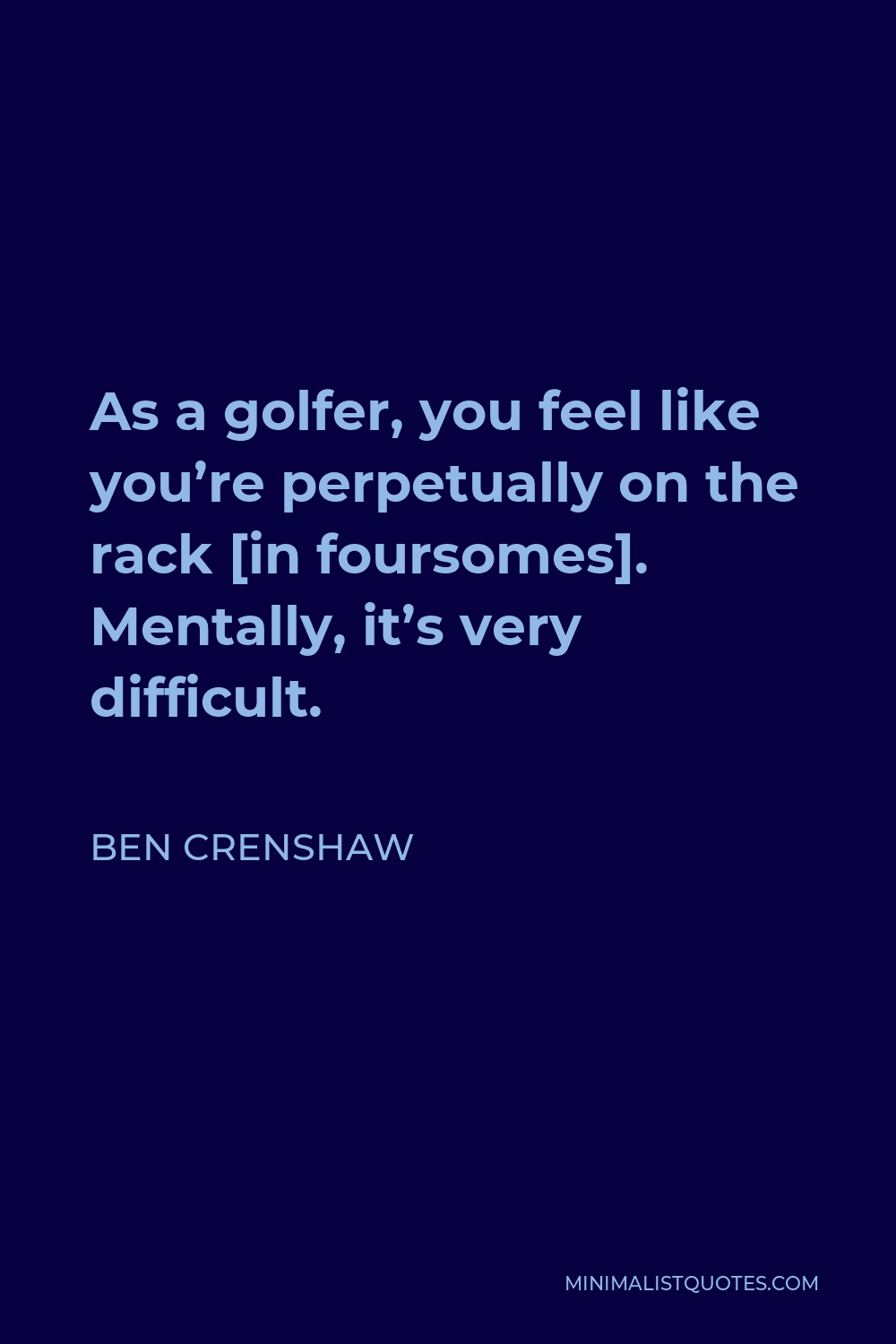Ben Crenshaw Quote - As a golfer, you feel like you’re perpetually on the rack [in foursomes]. Mentally, it’s very difficult.