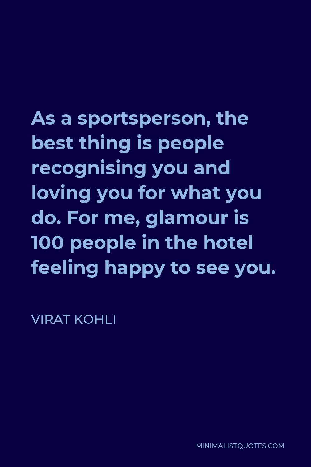 Virat Kohli Quote - As a sportsperson, the best thing is people recognising you and loving you for what you do. For me, glamour is 100 people in the hotel feeling happy to see you.