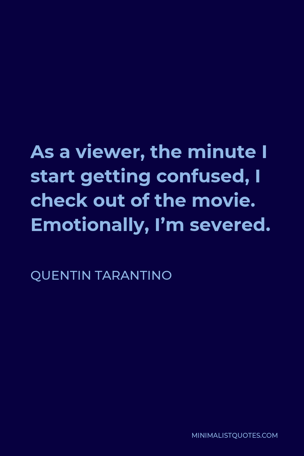 Quentin Tarantino Quote - As a viewer, the minute I start getting confused, I check out of the movie. Emotionally, I’m severed.