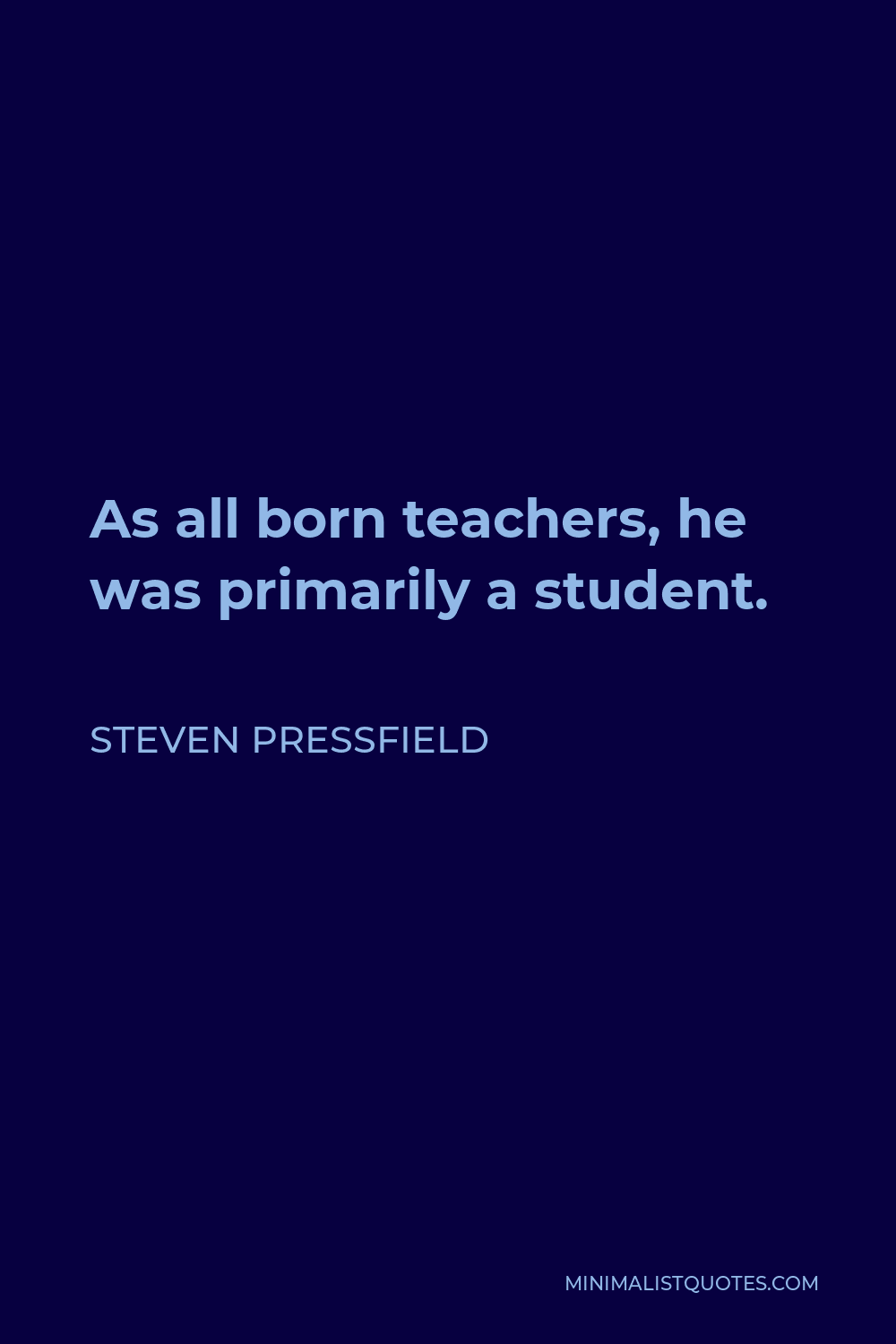 Steven Pressfield Quote - As all born teachers, he was primarily a student.