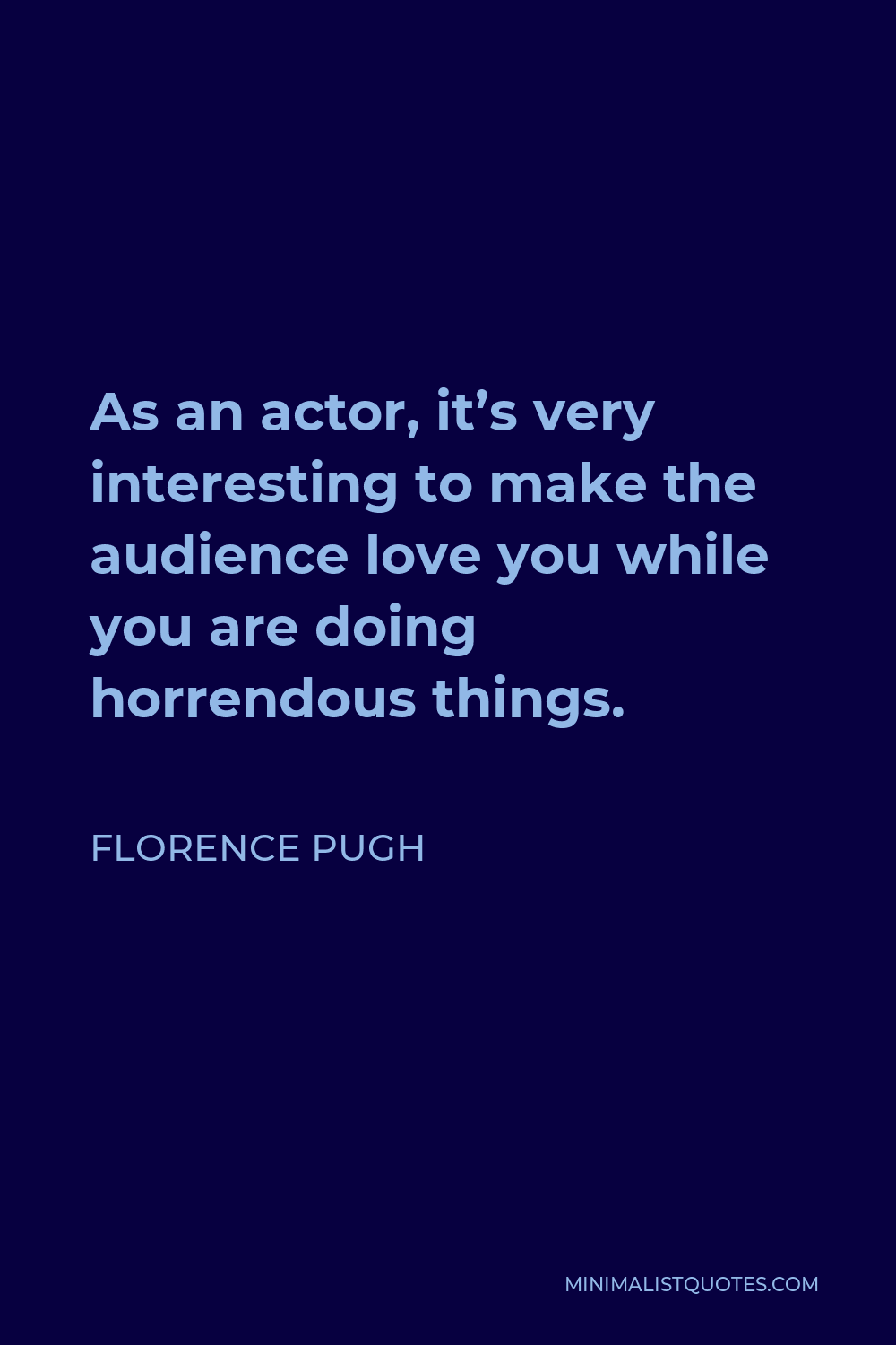 Florence Pugh Quote - As an actor, it’s very interesting to make the audience love you while you are doing horrendous things.
