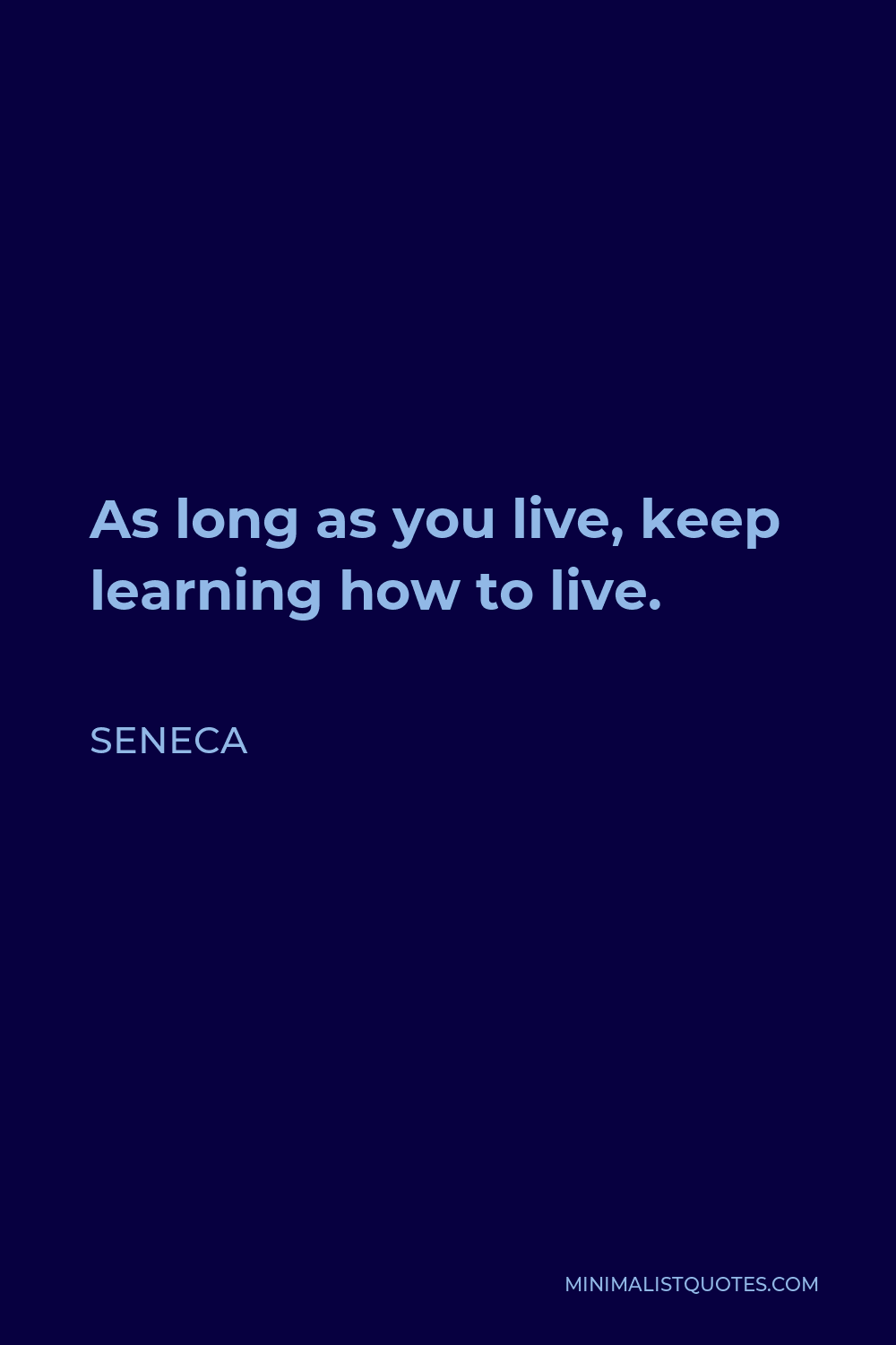 Seneca Quote - As long as you live, keep learning how to live.