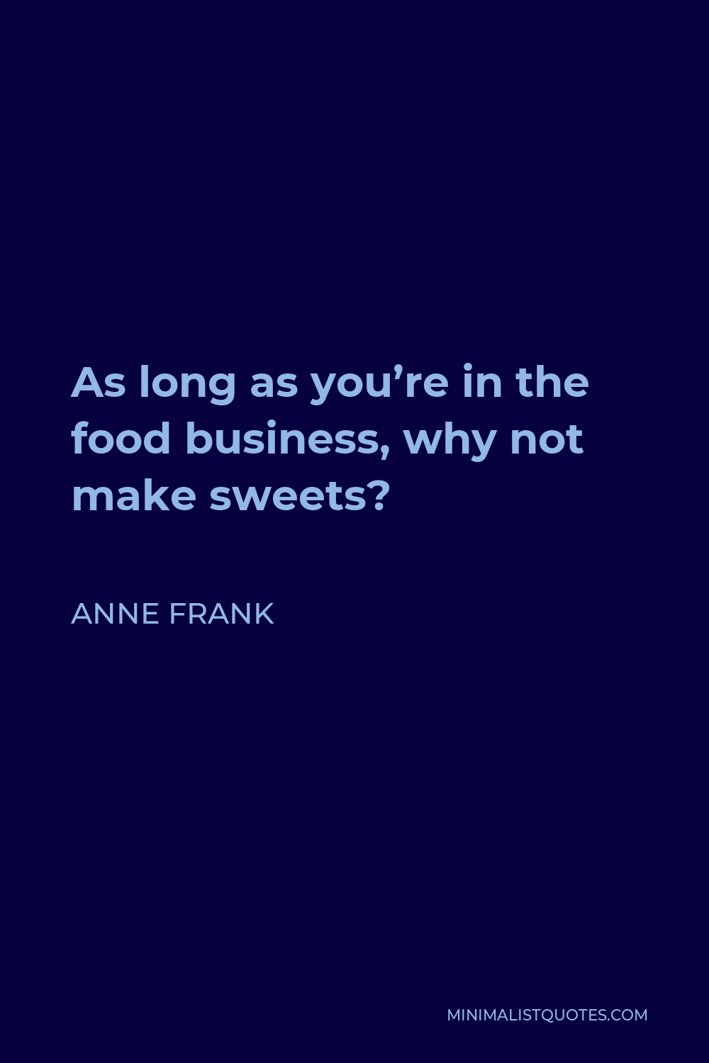 Anne Frank Quote - As long as you’re in the food business, why not make sweets?