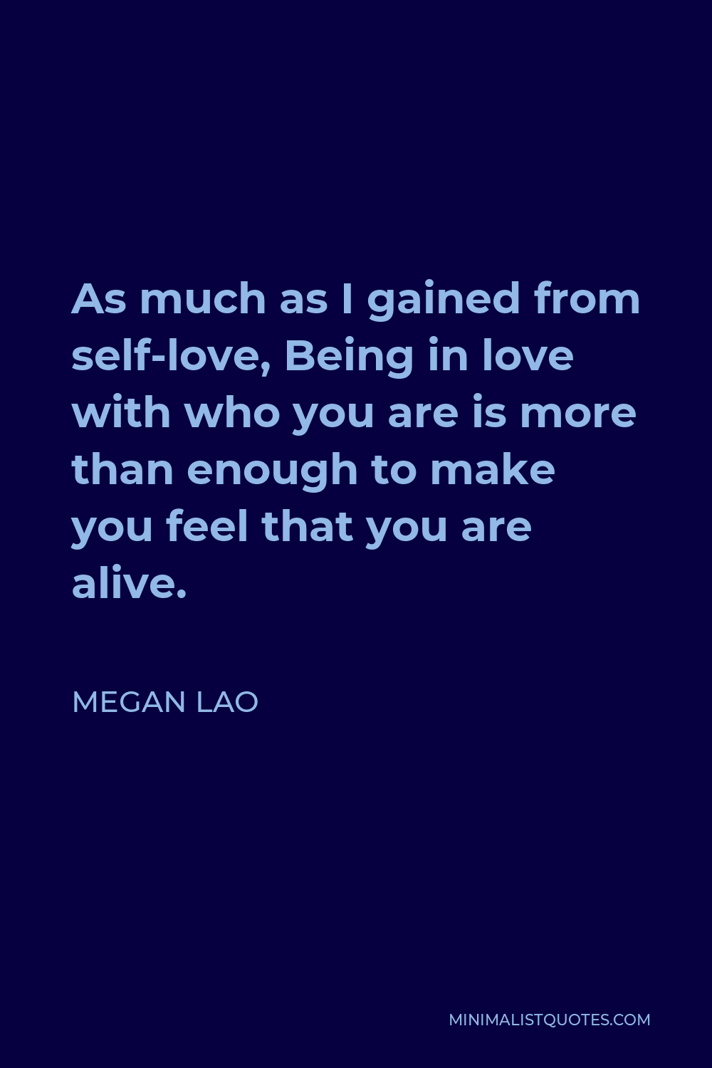 Megan Lao Quote - As much as I gained from self-love, Being in love with who you are is more than enough to make you feel that you are alive.