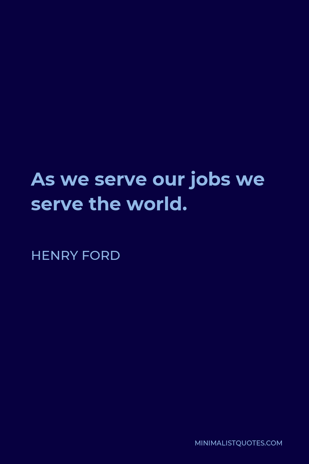 Henry Ford Quote - As we serve our jobs we serve the world.