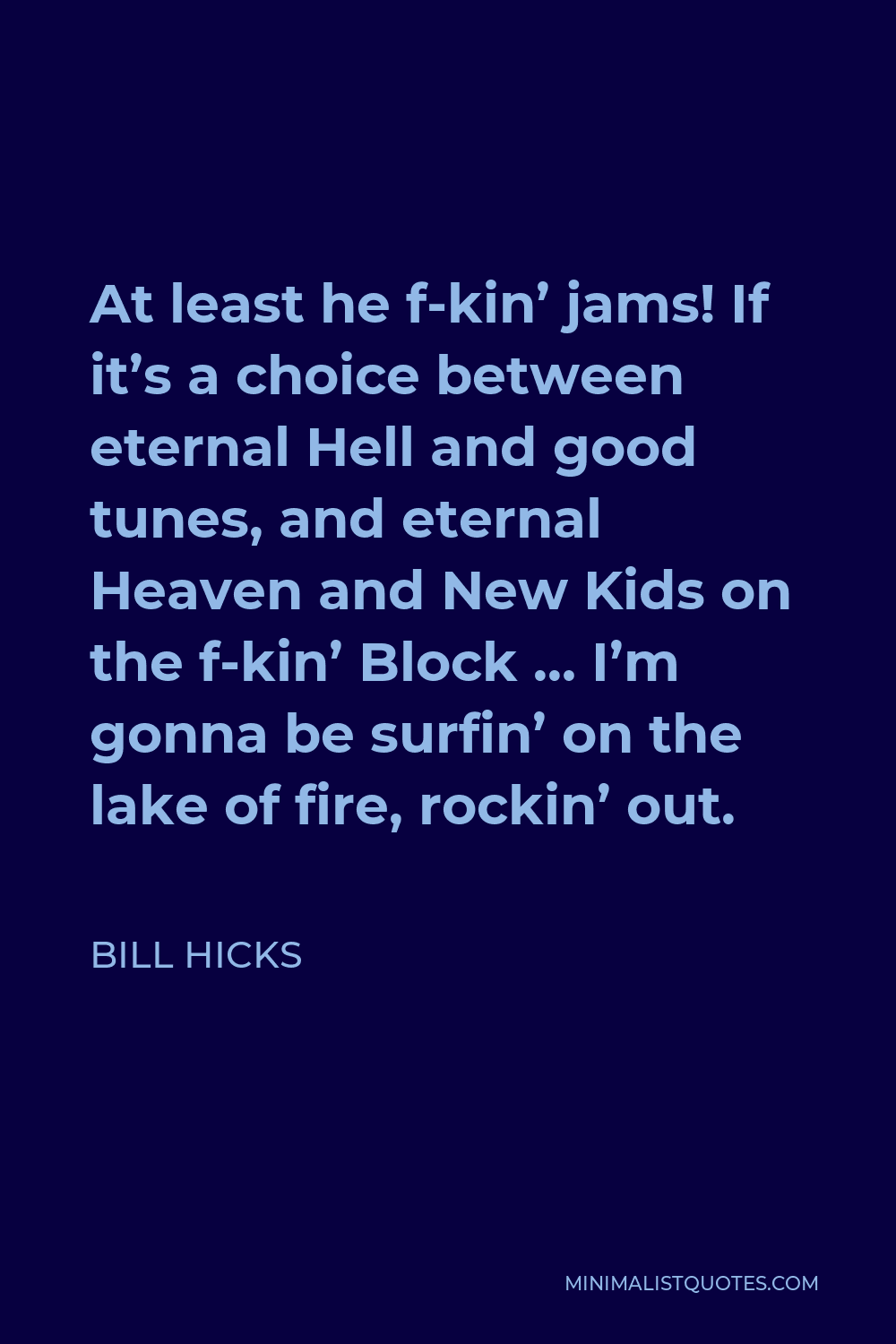 Bill Hicks Quote - At least he f-kin’ jams! If it’s a choice between eternal Hell and good tunes, and eternal Heaven and New Kids on the f-kin’ Block … I’m gonna be surfin’ on the lake of fire, rockin’ out.