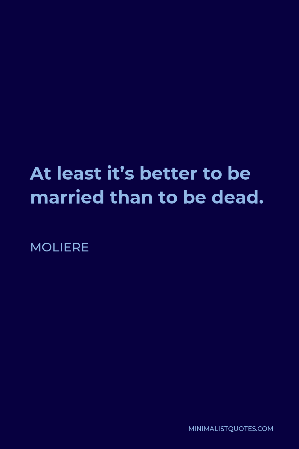 Moliere Quote - At least it’s better to be married than to be dead.