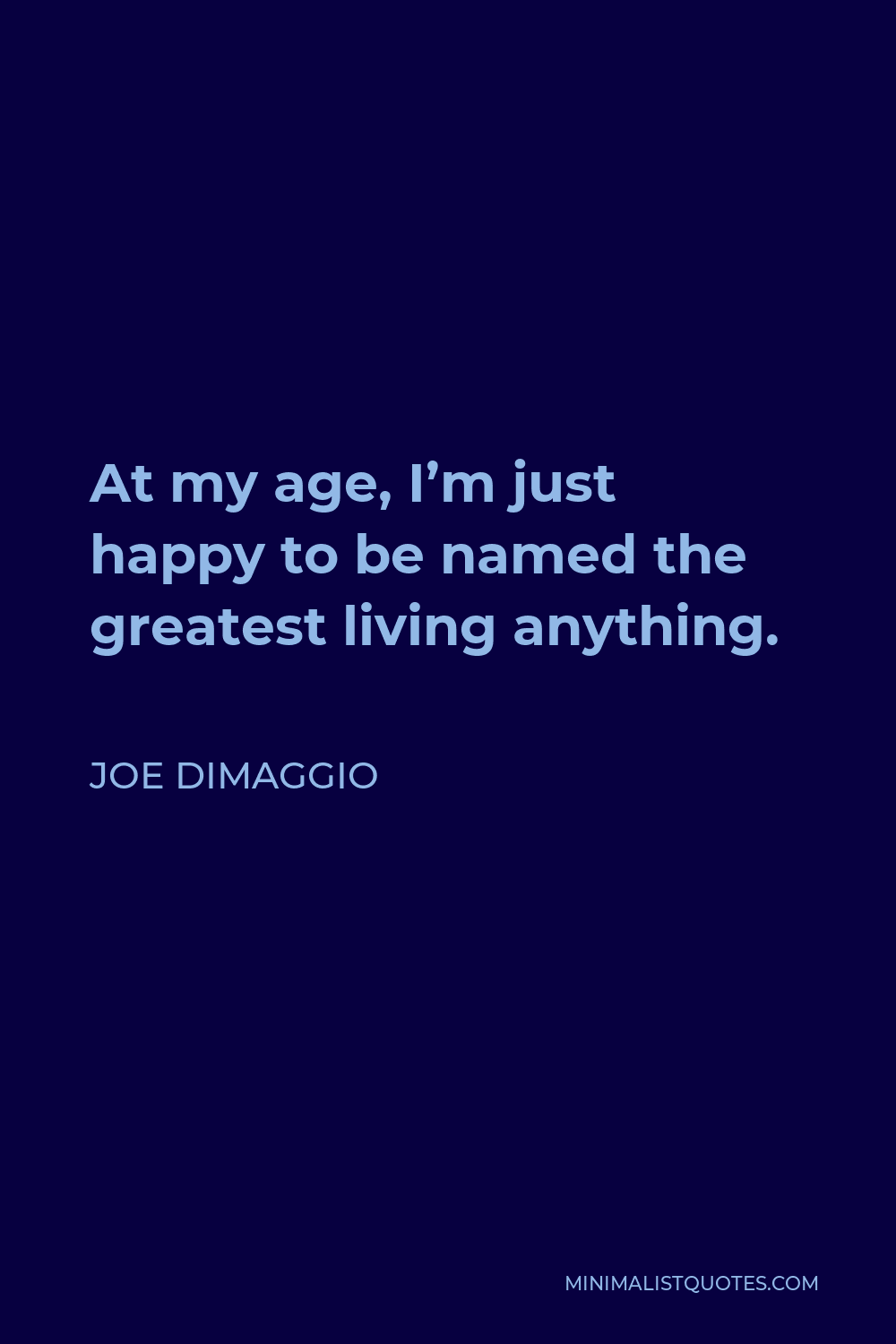 Joe DiMaggio Quote - At my age, I’m just happy to be named the greatest living anything.