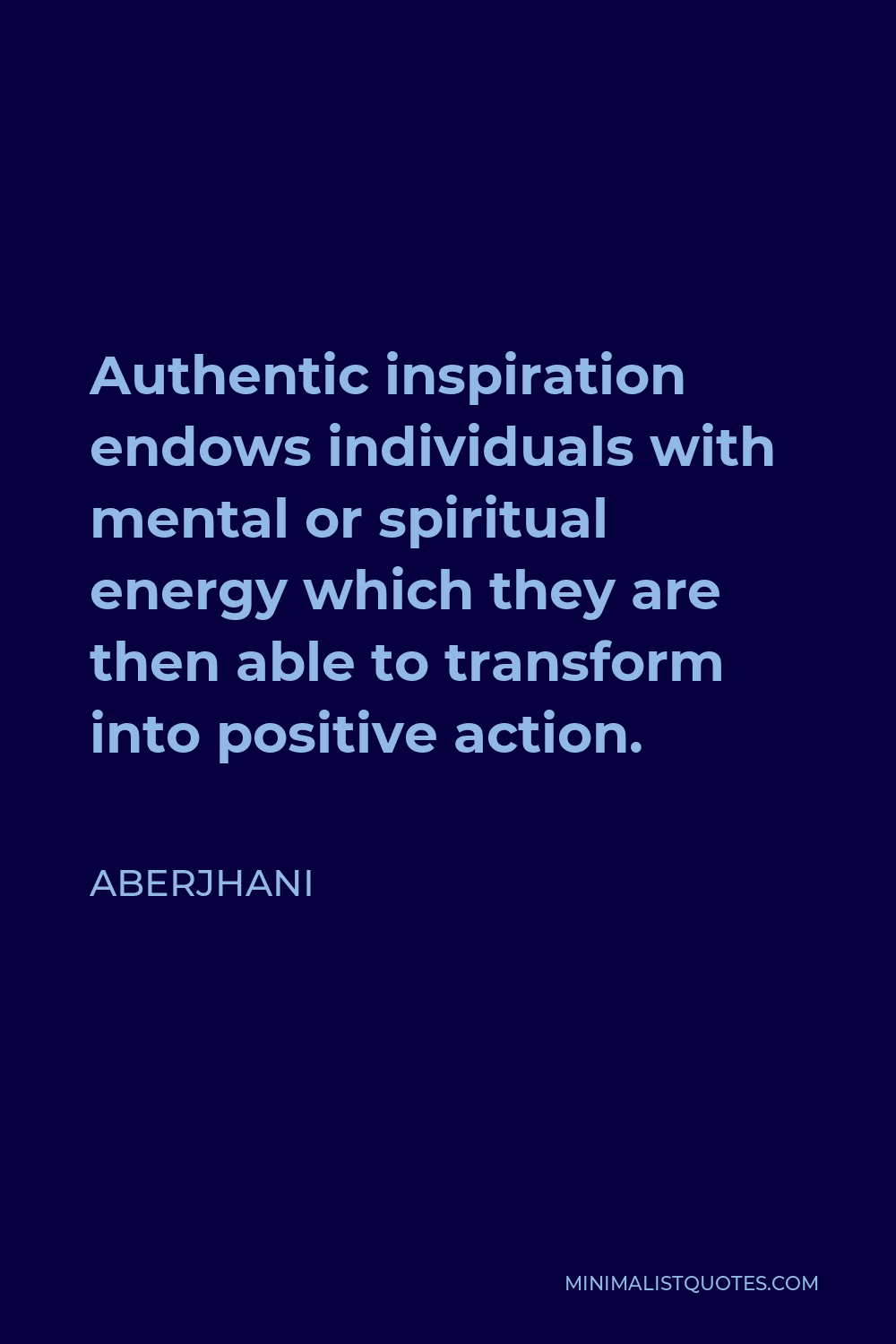 Aberjhani Quote - Authentic inspiration endows individuals with mental or spiritual energy which they are then able to transform into positive action.
