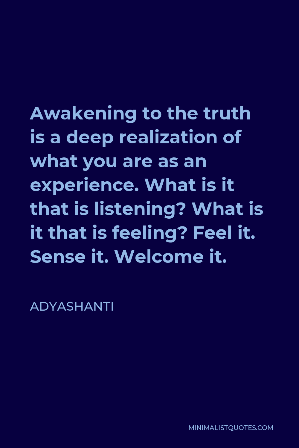Adyashanti Quote - Awakening to the truth is a deep realization of what you are as an experience. What is it that is listening? What is it that is feeling? Feel it. Sense it. Welcome it.