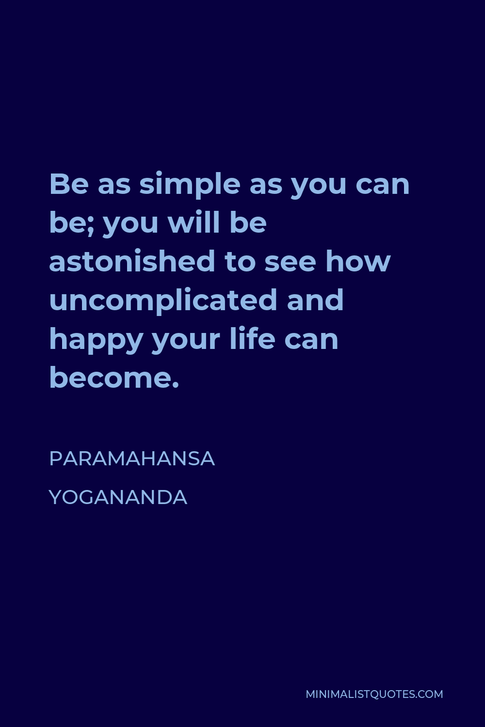 Paramahansa Yogananda Quote - Be as simple as you can be; you will be astonished to see how uncomplicated and happy your life can become.