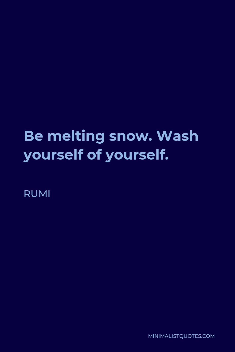 Rumi Quote - Be melting snow. Wash yourself of yourself.