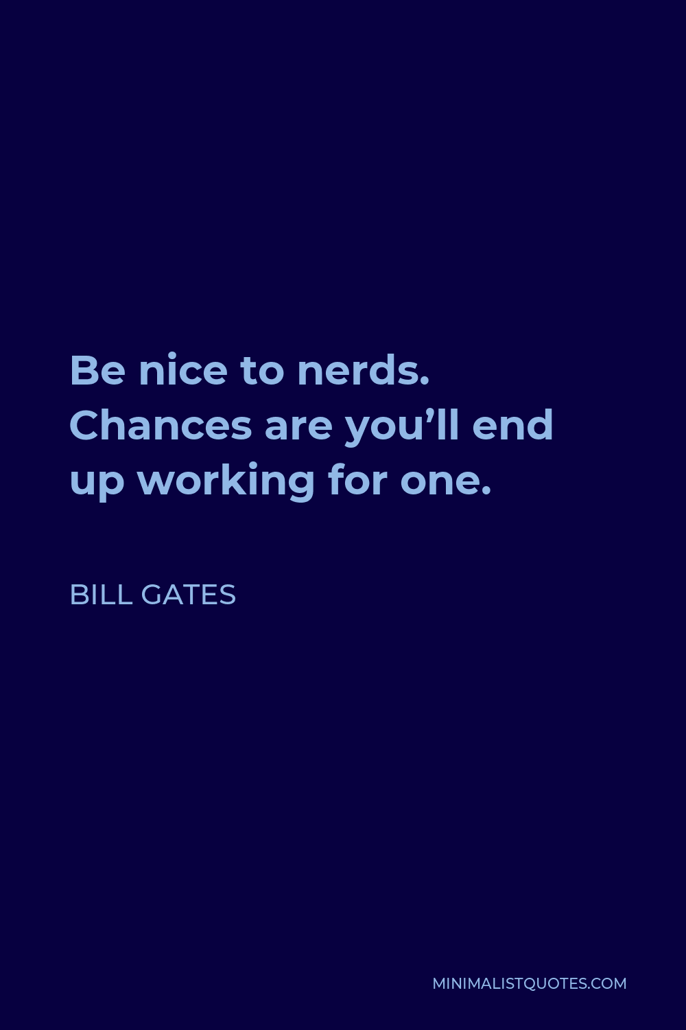 Bill Gates Quote - Be nice to nerds. Chances are you’ll end up working for one.