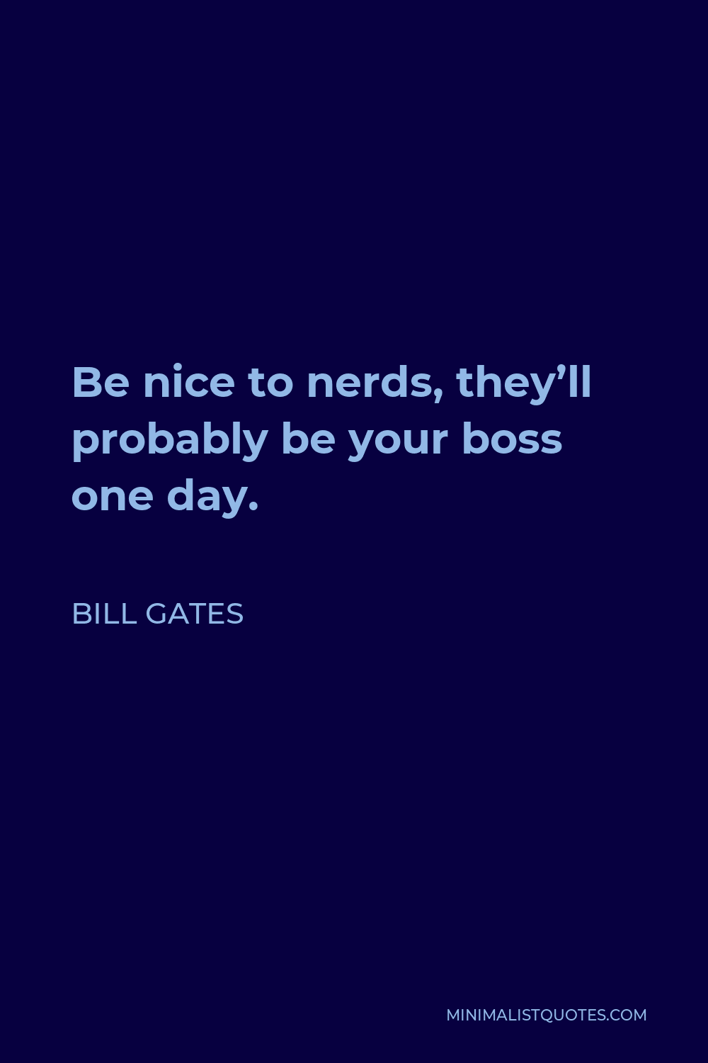 Bill Gates Quote - Be nice to nerds, they’ll probably be your boss one day.