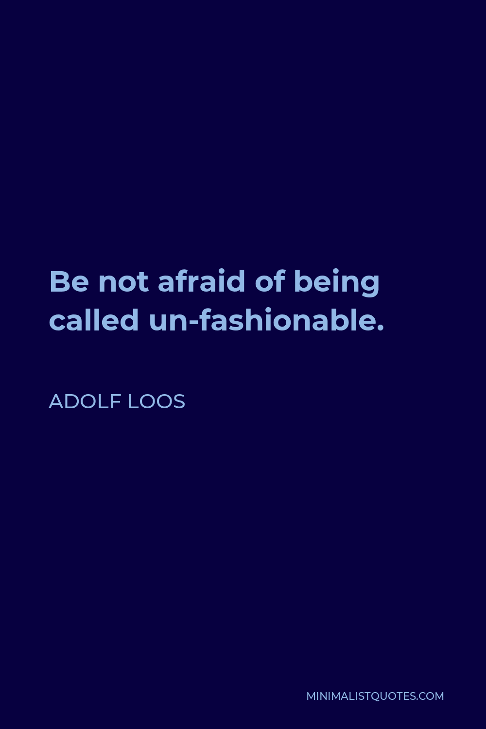 Adolf Loos Quote - Be not afraid of being called un-fashionable.