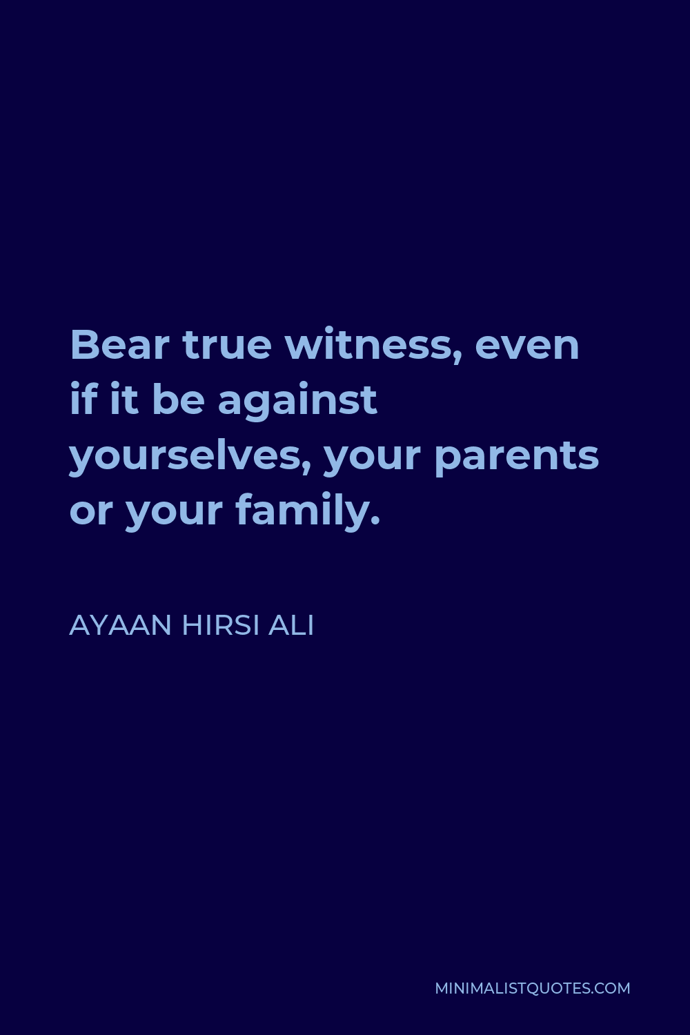 Ayaan Hirsi Ali Quote - Bear true witness, even if it be against yourselves, your parents or your family.