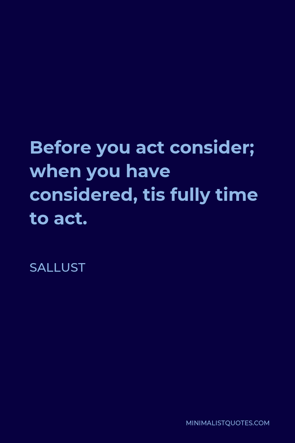 Sallust Quote - Before you act consider; when you have considered, tis fully time to act.