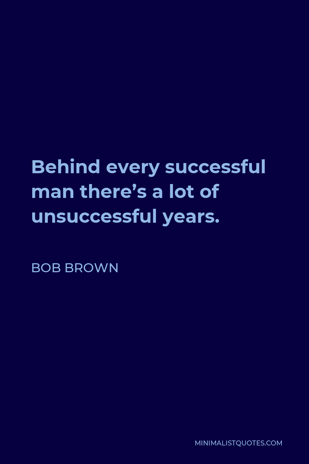 Bob Brown Quote - Behind every successful man there’s a lot of unsuccessful years.
