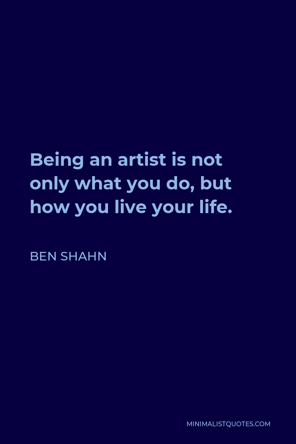 Ben Shahn Quote - Being an artist is not only what you do, but how you live your life.