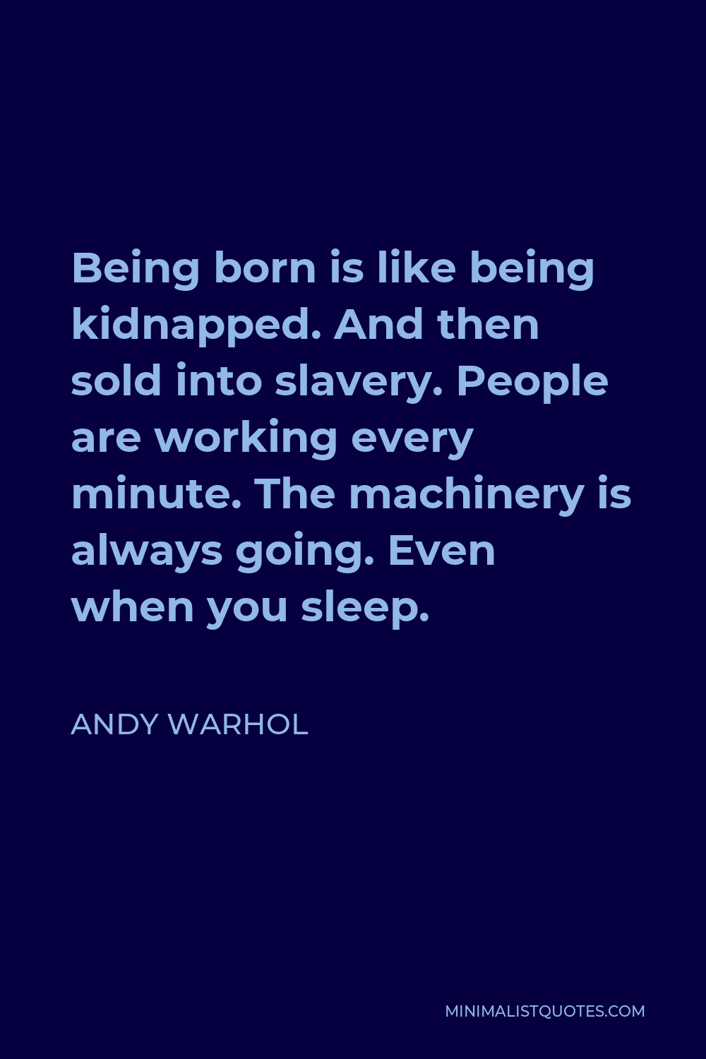 Andy Warhol Quote - Being born is like being kidnapped. And then sold into slavery. People are working every minute. The machinery is always going. Even when you sleep.